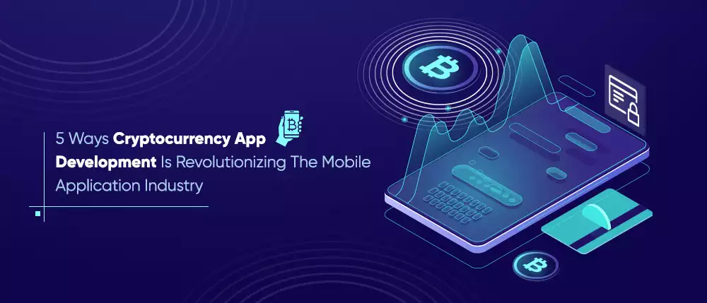 5 Ways Cryptocurrency App Development Is Revolutionizing The Mobile Application Industry